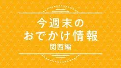 関西編【4月26日（金）～5月6日（月・振休）】GWに行きたい最新おでかけ情報♪